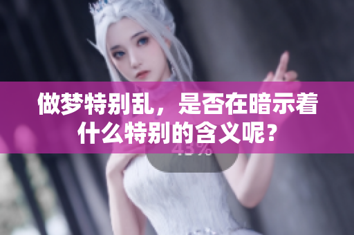做梦特别乱，是否在暗示着什么特别的含义呢？