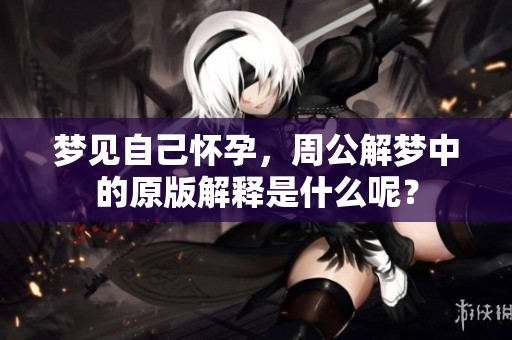 梦见自己怀孕，周公解梦中的原版解释是什么呢？