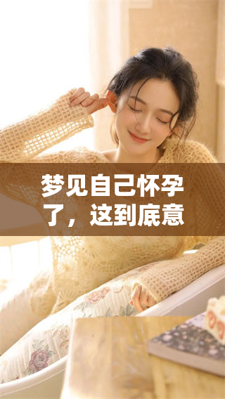 梦见自己怀孕了，这到底意味着什么呢？这样的梦境预示着什么呢？
