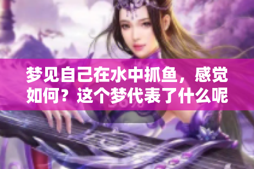 梦见自己在水中抓鱼，感觉如何？这个梦代表了什么呢？