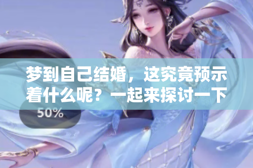 梦到自己结婚，这究竟预示着什么呢？一起来探讨一下。