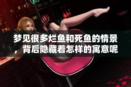 梦见很多烂鱼和死鱼的情景，背后隐藏着怎样的寓意呢