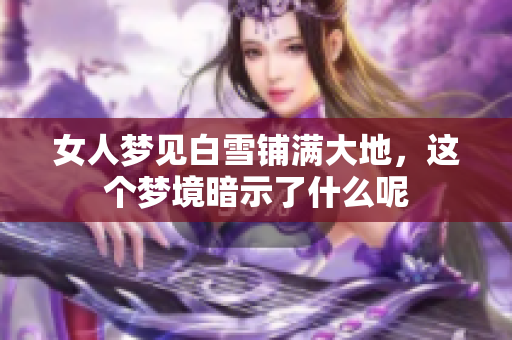 女人梦见白雪铺满大地，这个梦境暗示了什么呢