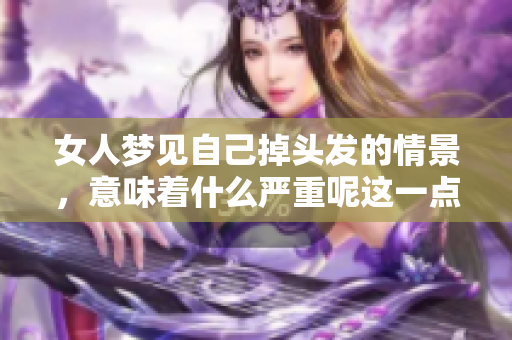 女人梦见自己掉头发的情景，意味着什么严重呢这一点值得深思