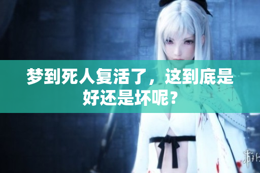 梦到死人复活了，这到底是好还是坏呢？