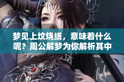 梦见上坟烧纸，意味着什么呢？周公解梦为你解析其中奥秘！