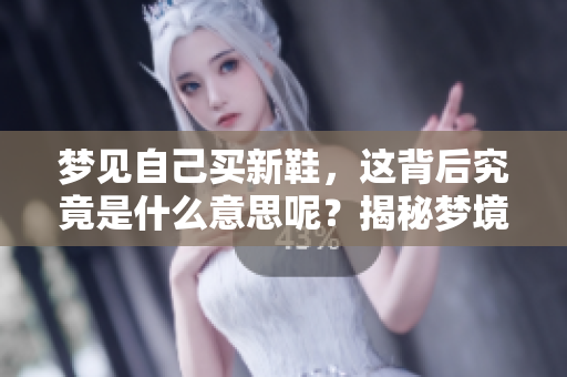 梦见自己买新鞋，这背后究竟是什么意思呢？揭秘梦境中的鞋子象征。