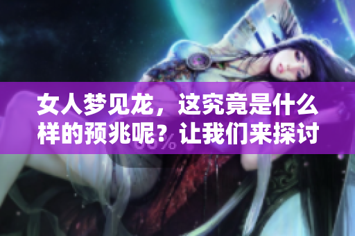女人梦见龙，这究竟是什么样的预兆呢？让我们来探讨一下这个问题。