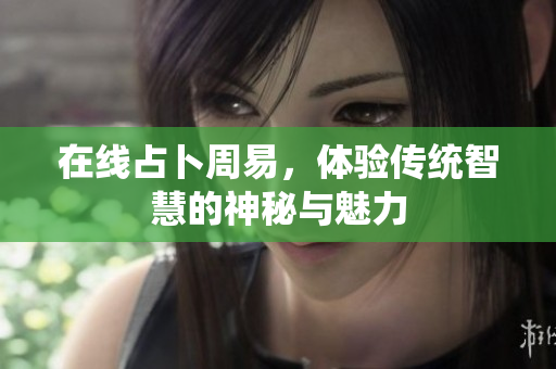 在线占卜周易，体验传统智慧的神秘与魅力