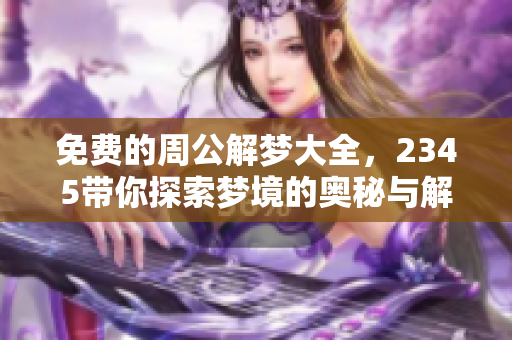 免费的周公解梦大全，2345带你探索梦境的奥秘与解读