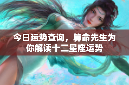 今日运势查询，算命先生为你解读十二星座运势