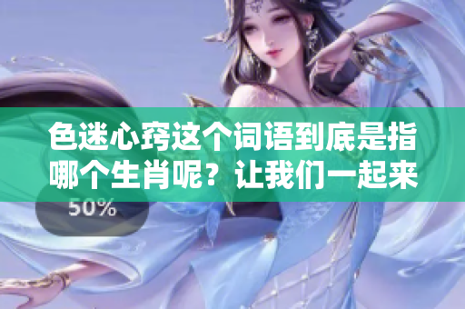 色迷心窍这个词语到底是指哪个生肖呢？让我们一起来探讨一下！