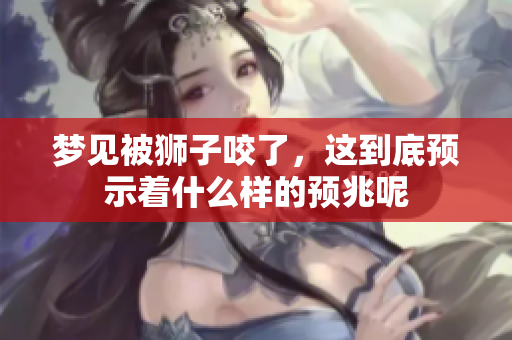 梦见被狮子咬了，这到底预示着什么样的预兆呢