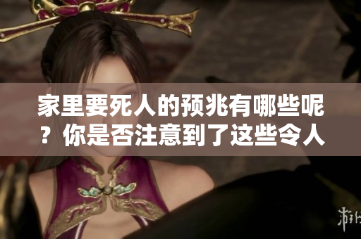 家里要死人的预兆有哪些呢？你是否注意到了这些令人不安的迹象？