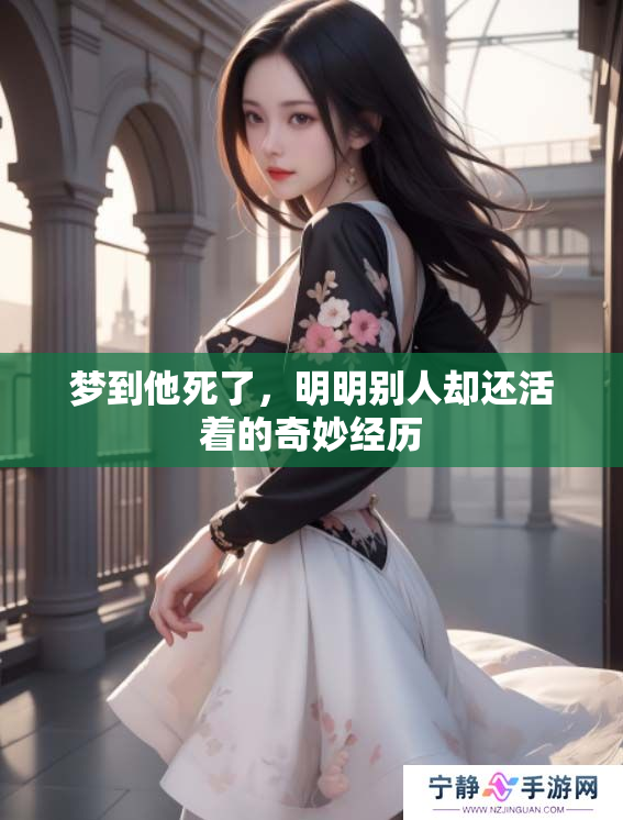 梦到他死了，明明别人却还活着的奇妙经历