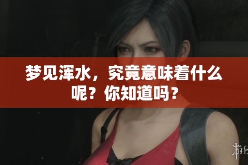 梦见浑水，究竟意味着什么呢？你知道吗？