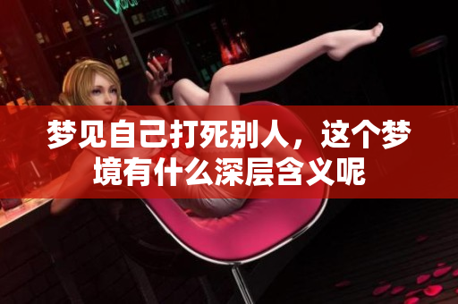 梦见自己打死别人，这个梦境有什么深层含义呢