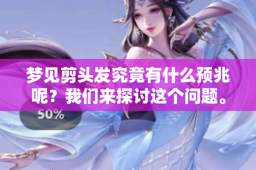 梦见剪头发究竟有什么预兆呢？我们来探讨这个问题。