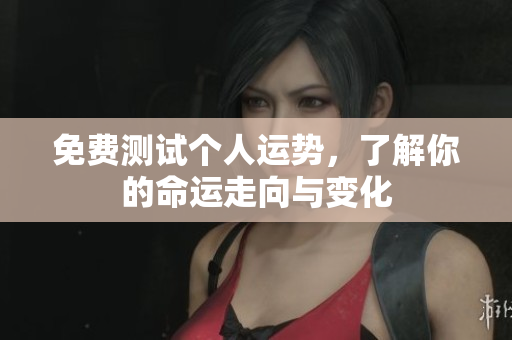 免费测试个人运势，了解你的命运走向与变化