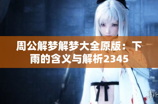 周公解梦解梦大全原版：下雨的含义与解析2345