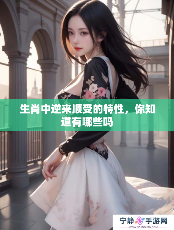 生肖中逆来顺受的特性，你知道有哪些吗