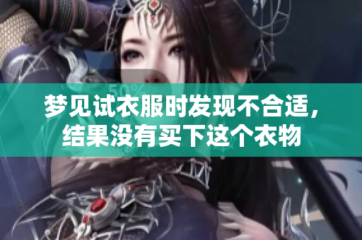 梦见试衣服时发现不合适，结果没有买下这个衣物