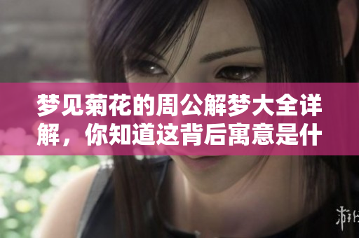 梦见菊花的周公解梦大全详解，你知道这背后寓意是什么吗