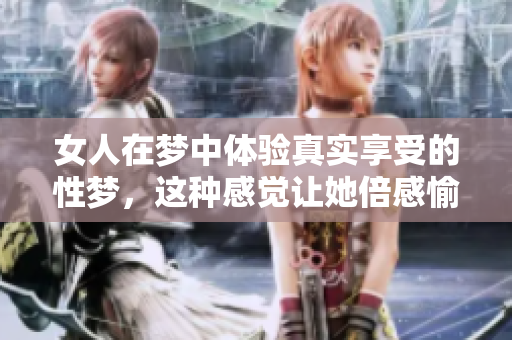 女人在梦中体验真实享受的性梦，这种感觉让她倍感愉悦