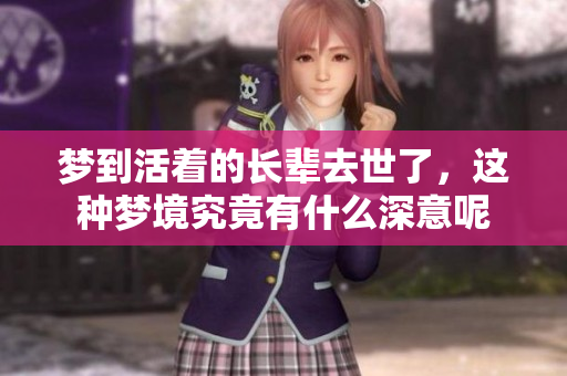 梦到活着的长辈去世了，这种梦境究竟有什么深意呢