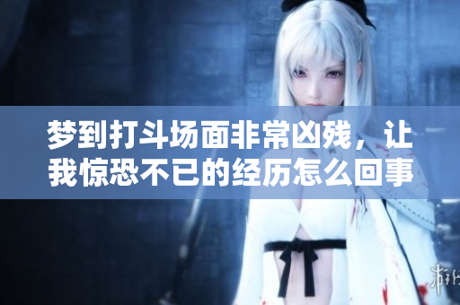 梦到打斗场面非常凶残，让我惊恐不已的经历怎么回事