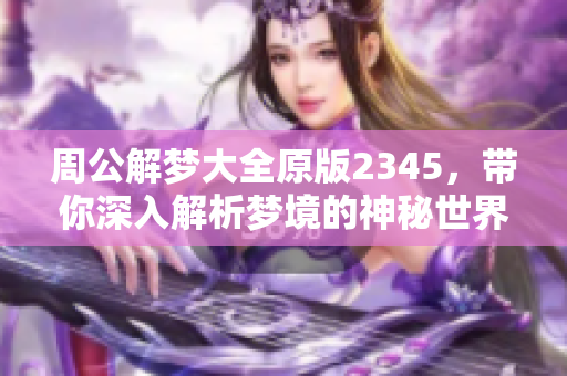 周公解梦大全原版2345，带你深入解析梦境的神秘世界