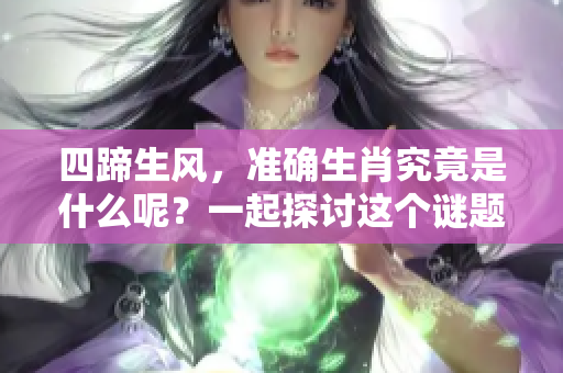 四蹄生风，准确生肖究竟是什么呢？一起探讨这个谜题吧！