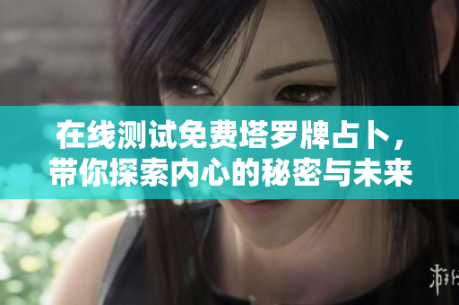 在线测试免费塔罗牌占卜，带你探索内心的秘密与未来