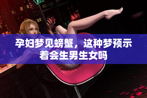 孕妇梦见螃蟹，这种梦预示着会生男生女吗
