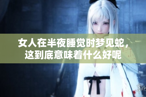 女人在半夜睡觉时梦见蛇，这到底意味着什么好呢