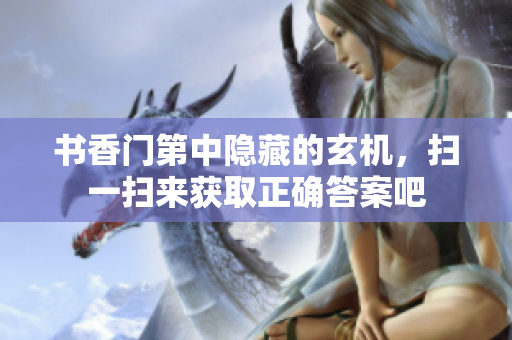 书香门第中隐藏的玄机，扫一扫来获取正确答案吧