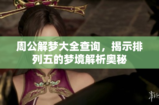周公解梦大全查询，揭示***的梦境解析奥秘