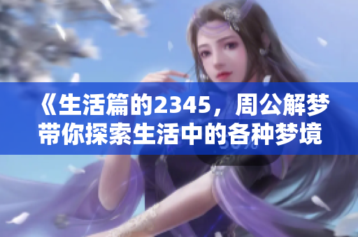 《生活篇的2345，周公解梦带你探索生活中的各种梦境》