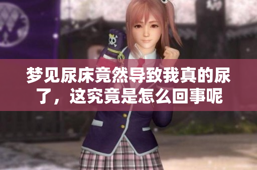 梦见尿床竟然导致我真的尿了，这究竟是怎么回事呢