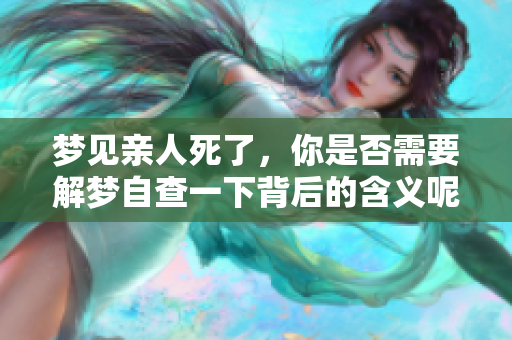 梦见亲人死了，你是否需要解梦自查一下背后的含义呢