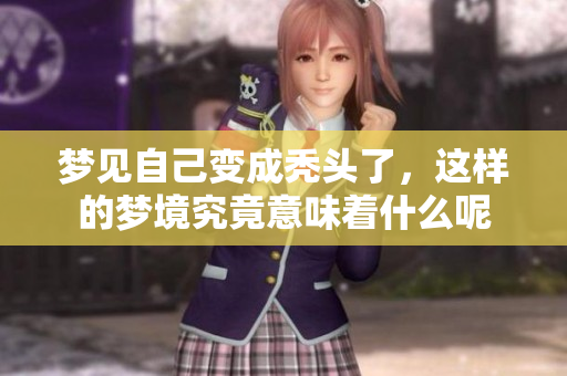 梦见自己变成秃头了，这样的梦境究竟意味着什么呢