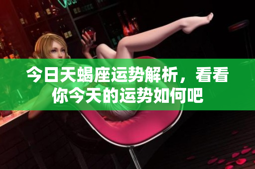 今日天蝎座运势解析，看看你今天的运势如何吧