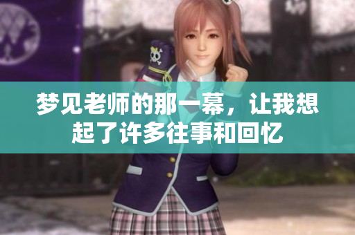 梦见老师的那一幕，让我想起了许多往事和回忆