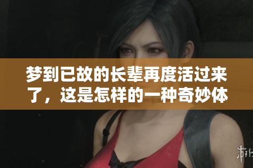 梦到已故的长辈再度活过来了，这是怎样的一种奇妙体验呢？