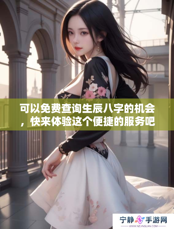 可以免费查询生辰八字的机会，快来体验这个便捷的服务吧
