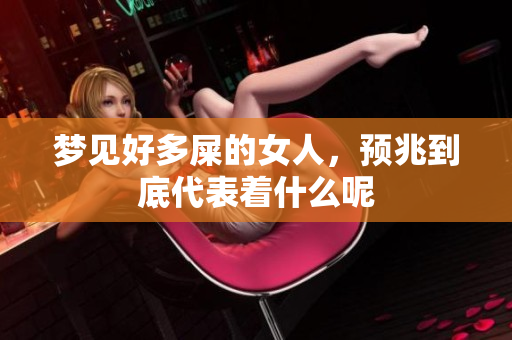 梦见好多屎的女人，预兆到底代表着什么呢
