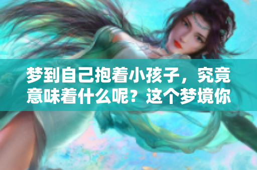 梦到自己抱着小孩子，究竟意味着什么呢？这个梦境你可要好好解读一下哦！
