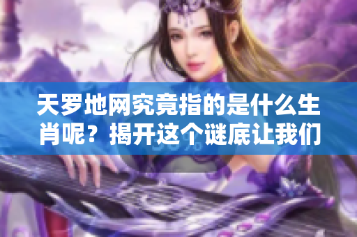 天罗地网究竟指的是什么生肖呢？揭开这个谜底让我们一探究竟。
