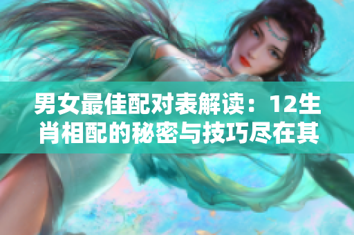 男女最佳配对表解读：12生肖相配的秘密与技巧尽在其中