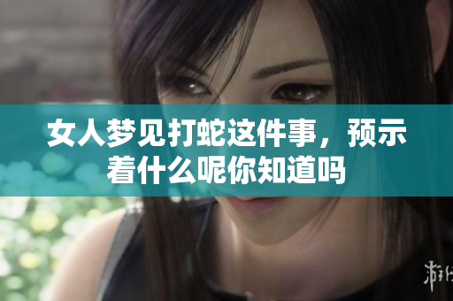 女人梦见打蛇这件事，预示着什么呢你知道吗